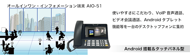 AIO-51。使いやすさにこだわり、VoIP音声通話、ビデオ会議通話、Androidタブレット機能等を一台のデスクトップフォンに集約